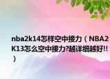 nba2k14怎樣空中接力（NBA2K13怎么空中接力?越詳細(xì)越好!!）