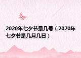 2020年七夕節(jié)是幾號(hào)（2020年七夕節(jié)是幾月幾日）