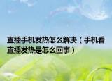 直播手機(jī)發(fā)熱怎么解決（手機(jī)看直播發(fā)熱是怎么回事）