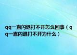 qq一直閃退打不開怎么回事（qq一直閃退打不開為什么）
