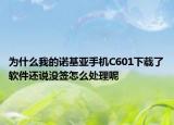 為什么我的諾基亞手機C601下載了軟件還說沒簽怎么處理呢