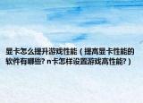 顯卡怎么提升游戲性能（提高顯卡性能的軟件有哪些? n卡怎樣設(shè)置游戲高性能?）