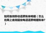 如何查詢移動(dòng)話費(fèi)賬單明細(xì)（怎么在網(wǎng)上查詢固定電話話費(fèi)明細(xì)賬單?）