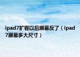 ipad7擴(kuò)容以后屏幕反了（ipad7屏幕多大尺寸）