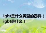 igbt是什么類型的器件（igbt是什么）