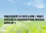 電腦開(kāi)機(jī)報(bào)警1長(zhǎng)2短怎么回事（電腦開(kāi)機(jī)時(shí)出現(xiàn)1長(zhǎng)2短的報(bào)警聲現(xiàn)象,是何起因如何處理?）