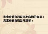 淘寶查看自己是哪家店鋪的會員（淘寶查看自己是幾顆星）