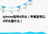 iphone型號d開頭（蘋果型號以d開頭是什么）