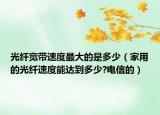 光纖寬帶速度最大的是多少（家用的光纖速度能達(dá)到多少?電信的）