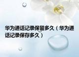 華為通話記錄保留多久（華為通話記錄保存多久）