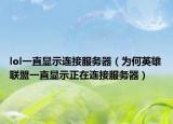 lol一直顯示連接服務(wù)器（為何英雄聯(lián)盟一直顯示正在連接服務(wù)器）