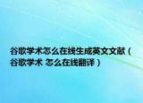 谷歌學術怎么在線生成英文文獻（谷歌學術 怎么在線翻譯）
