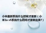 小米最新系統(tǒng)什么時候才更新（小米1s v5系統(tǒng)什么時間才更新出來?）