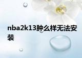 nba2k13腫么樣無(wú)法安裝