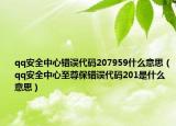 qq安全中心錯誤代碼207959什么意思（qq安全中心至尊保錯誤代碼201是什么意思）