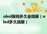 oled保持多久會(huì)燒屏（oled多久燒屏）