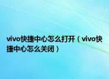 vivo快捷中心怎么打開（vivo快捷中心怎么關閉）