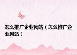 怎么推廣企業(yè)網(wǎng)站（怎么推廣企業(yè)網(wǎng)站）