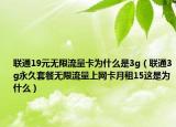 聯(lián)通19元無限流量卡為什么是3g（聯(lián)通3g永久套餐無限流量上網(wǎng)卡月租15這是為什么）