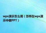 wps演示怎么用（怎樣在wps演示中做PPT）