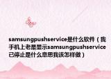 samsungpushservice是什么軟件（我手機(jī)上老是顯示samsungpushservice 已停止是什么意思我該怎樣做）