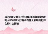 dnf又硬又直有什么用如果我硬度1000別人800他PK打我會有什么影響我打他會有什么影響