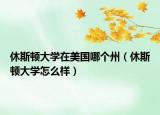 休斯頓大學(xué)在美國哪個州（休斯頓大學(xué)怎么樣）