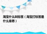 淘寶什么叫標簽（淘寶打標簽是什么意思）