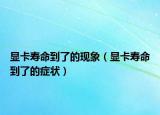 顯卡壽命到了的現(xiàn)象（顯卡壽命到了的癥狀）