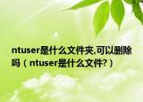 ntuser是什么文件夾,可以刪除嗎（ntuser是什么文件?）