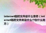 internet臨時(shí)文件是什么意思（internet臨時(shí)文件夾是什么??在什么地方）