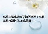 電腦主機電源壞了如何修理（電腦主機電源壞了,怎么修理?）