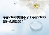 qqpctray關(guān)閉不了（qqpctray是什么啟動(dòng)項(xiàng)）
