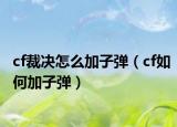 cf裁決怎么加子彈（cf如何加子彈）