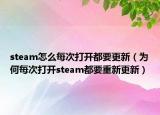 steam怎么每次打開都要更新（為何每次打開steam都要重新更新）