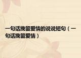 一句話挽留愛情的說說短句（一句話挽留愛情）