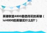 英雄聯(lián)盟4800最值得買的英雄（lol4800的英雄買什么好?）