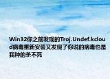 Win32你之前發(fā)現(xiàn)的Troj.Undef.kcloud病毒重新安裝又發(fā)現(xiàn)了你說的病毒也是我種的殺不死