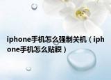 iphone手機怎么強制關(guān)機（iphone手機怎么貼膜）