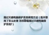 雨過天晴電腦保護(hù)系統(tǒng)使用方法（我不想用了怎么處理 怎樣卸載雨過天晴電腦保護(hù)系統(tǒng)?）