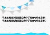 蘋果數(shù)據(jù)線永遠(yuǎn)無法給安卓手機(jī)充電什么意思（蘋果數(shù)據(jù)線始終無法給安卓手機(jī)充電什么意思）