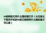 ts視頻格式用什么播放器打開(kāi)（從百度云下載到手機(jī)的ts格式視頻用什么播放器才可以看）