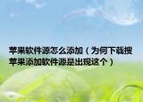 蘋果軟件源怎么添加（為何下載搜蘋果添加軟件源是出現(xiàn)這個）
