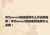 華為nova3微信視頻怎么開美顏視頻（華為nova3微信視頻美顏怎么設(shè)置）
