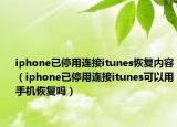 iphone已停用連接itunes恢復(fù)內(nèi)容（iphone已停用連接itunes可以用手機(jī)恢復(fù)嗎）