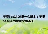 蘋(píng)果5sa1429是什么版本（蘋(píng)果5s a1429是哪個(gè)版本）