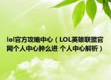 lol官方攻略中心（LOL英雄聯(lián)盟官網(wǎng)個(gè)人中心腫么進(jìn) 個(gè)人中心解析）