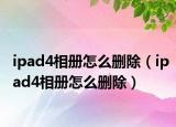 ipad4相冊怎么刪除（ipad4相冊怎么刪除）