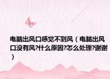電腦出風口感覺不到風（電腦出風口沒有風?什么原因?怎么處理?謝謝）