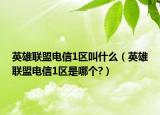 英雄聯(lián)盟電信1區(qū)叫什么（英雄聯(lián)盟電信1區(qū)是哪個(gè)?）
